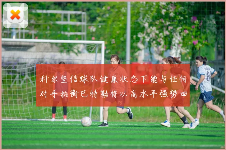 科尔坚信球队健康状态下能与任何对手抗衡巴特勒将以高水平强势回归