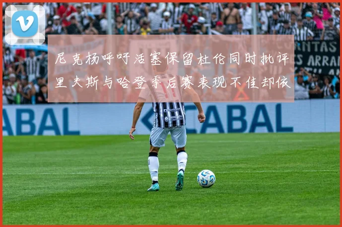 尼克杨呼吁活塞保留杜伦同时批评里夫斯与哈登季后赛表现不佳却依然高薪
