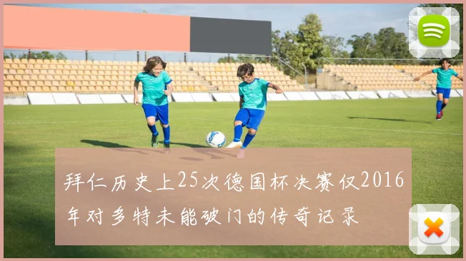 拜仁历史上25次德国杯决赛仅2016年对多特未能破门的传奇记录