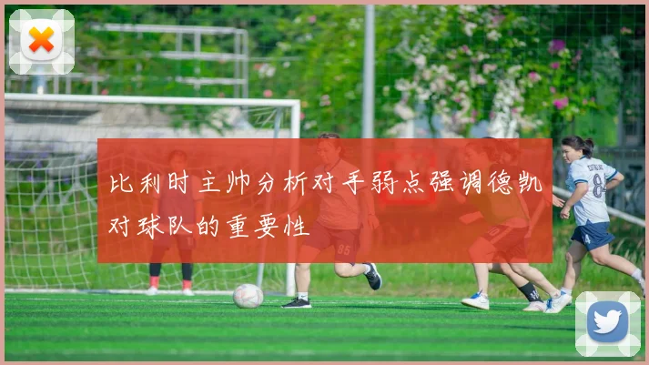 比利时主帅分析对手弱点强调德凯对球队的重要性