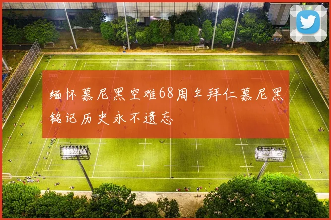 缅怀慕尼黑空难68周年拜仁慕尼黑铭记历史永不遗忘