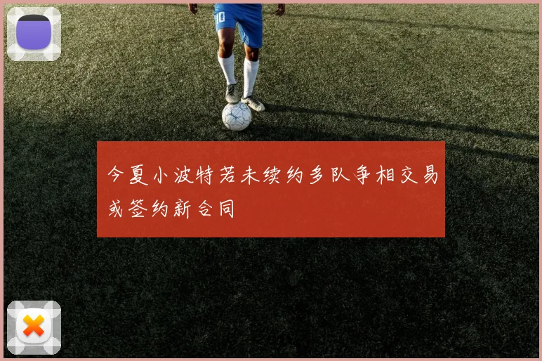 今夏小波特若未续约多队争相交易或签约新合同