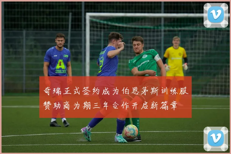 奇瑞正式签约成为伯恩茅斯训练服赞助商为期三年合作开启新篇章