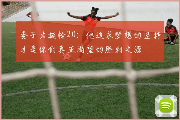 妻子力挺恰20：他追求梦想的坚持才是你们真正渴望的胜利之源