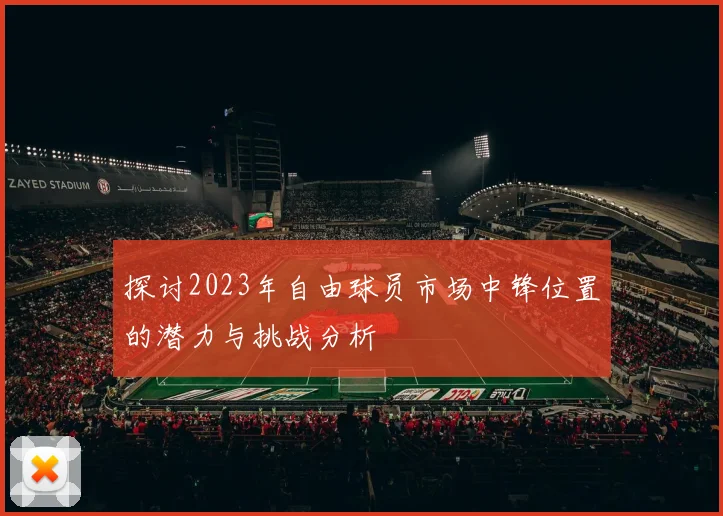 探讨2023年自由球员市场中锋位置的潜力与挑战分析