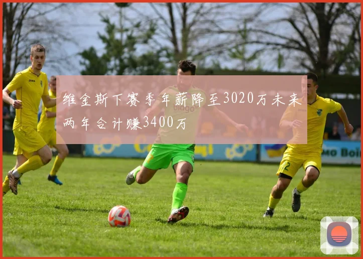 维金斯下赛季年薪降至3020万未来两年合计赚3400万