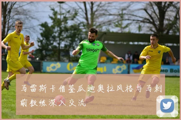 马雷斯卡借鉴瓜迪奥拉风格与马刺前教练深入交流