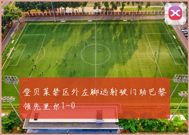 登贝莱禁区外左脚远射破门助巴黎领先里尔1-0