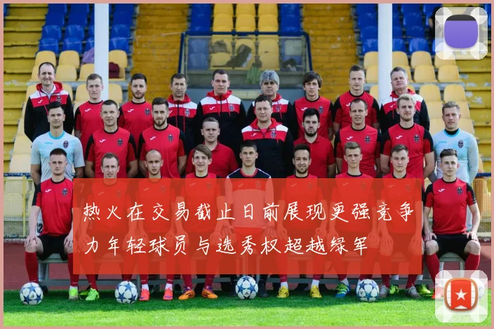 热火在交易截止日前展现更强竞争力年轻球员与选秀权超越绿军