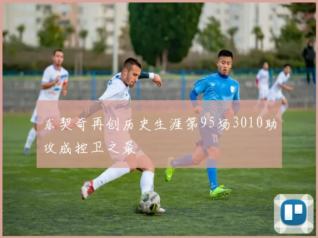 东契奇再创历史生涯第95场3010助攻成控卫之最