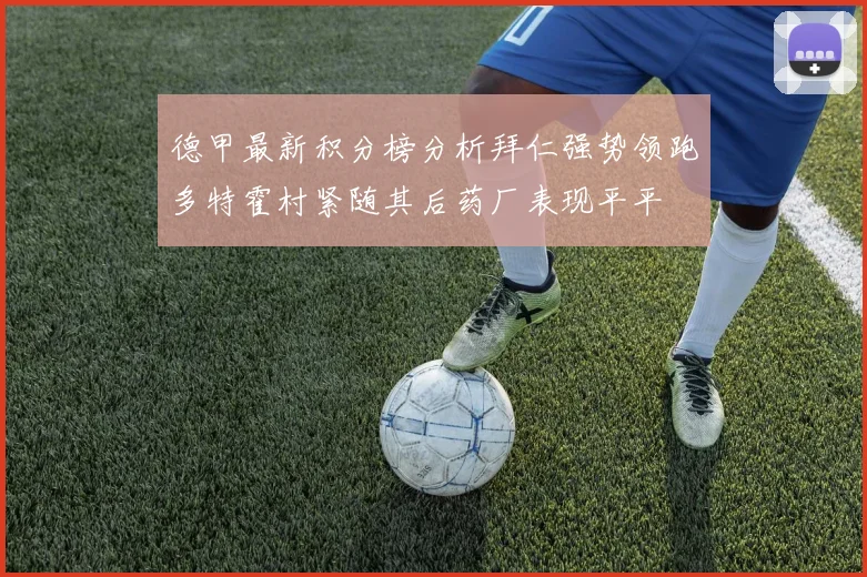德甲最新积分榜分析拜仁强势领跑多特霍村紧随其后药厂表现平平