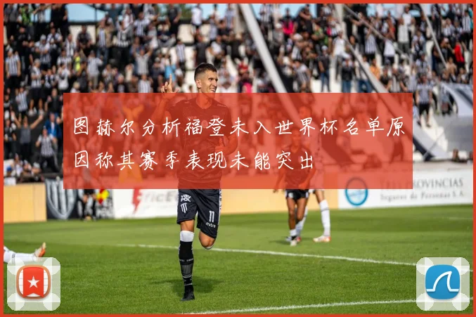 图赫尔分析福登未入世界杯名单原因称其赛季表现未能突出