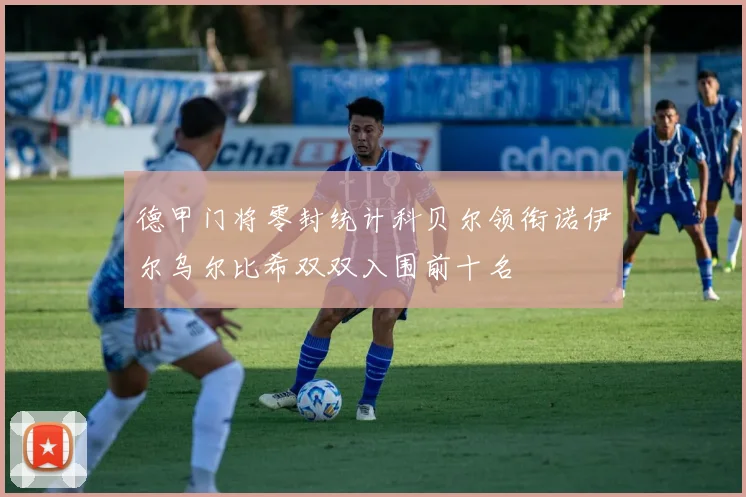 德甲门将零封统计科贝尔领衔诺伊尔乌尔比希双双入围前十名